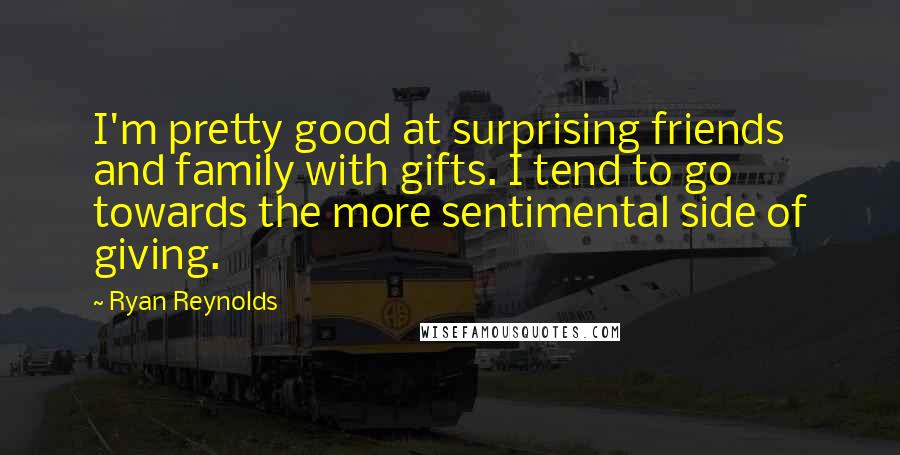 Ryan Reynolds Quotes: I'm pretty good at surprising friends and family with gifts. I tend to go towards the more sentimental side of giving.