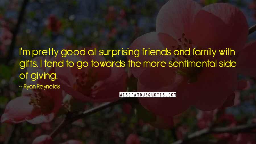 Ryan Reynolds Quotes: I'm pretty good at surprising friends and family with gifts. I tend to go towards the more sentimental side of giving.