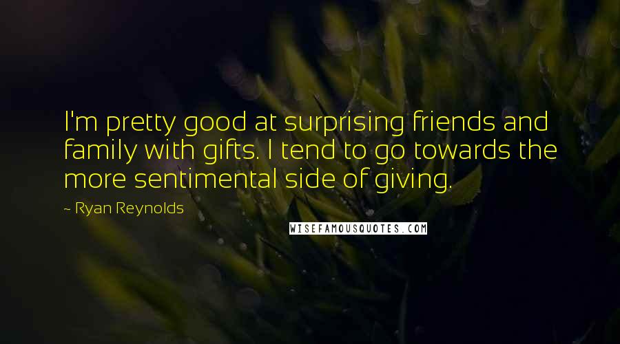 Ryan Reynolds Quotes: I'm pretty good at surprising friends and family with gifts. I tend to go towards the more sentimental side of giving.