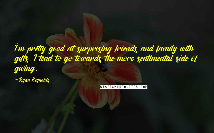 Ryan Reynolds Quotes: I'm pretty good at surprising friends and family with gifts. I tend to go towards the more sentimental side of giving.