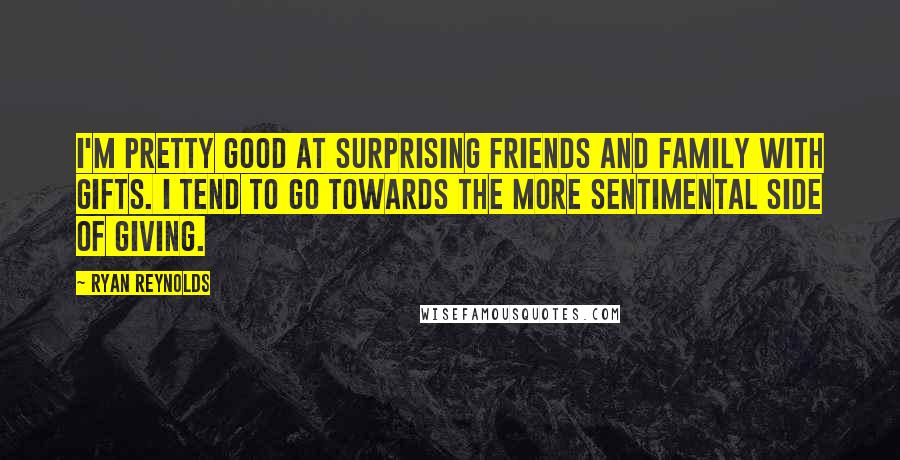 Ryan Reynolds Quotes: I'm pretty good at surprising friends and family with gifts. I tend to go towards the more sentimental side of giving.