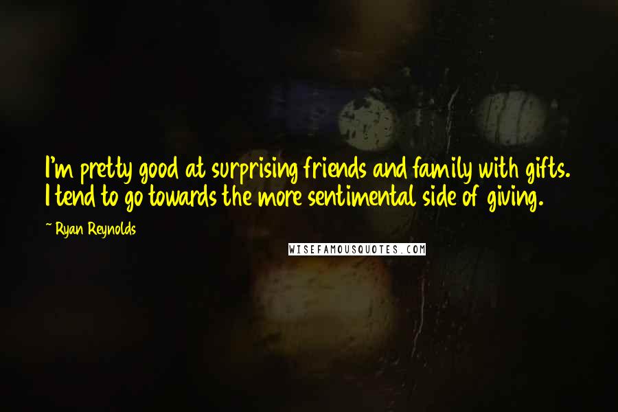 Ryan Reynolds Quotes: I'm pretty good at surprising friends and family with gifts. I tend to go towards the more sentimental side of giving.