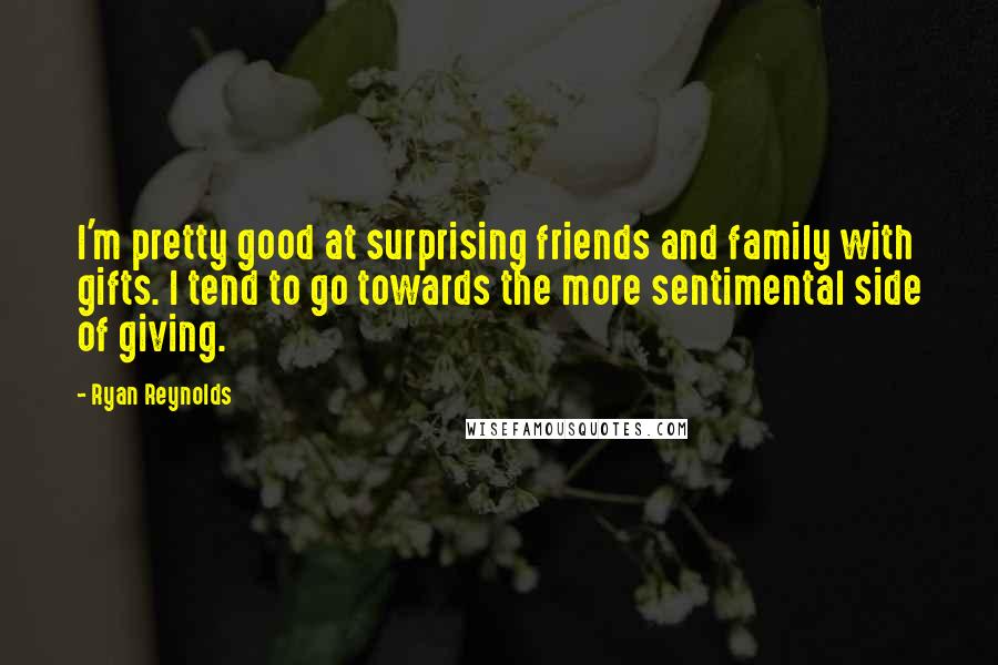 Ryan Reynolds Quotes: I'm pretty good at surprising friends and family with gifts. I tend to go towards the more sentimental side of giving.