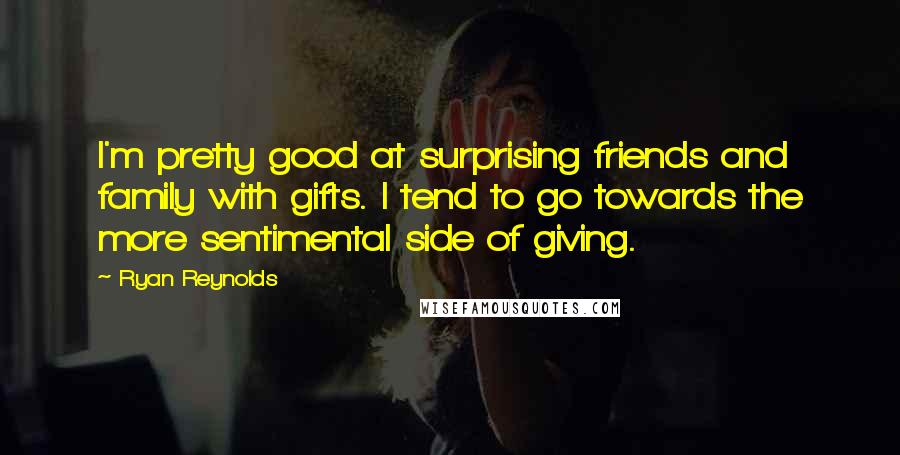 Ryan Reynolds Quotes: I'm pretty good at surprising friends and family with gifts. I tend to go towards the more sentimental side of giving.