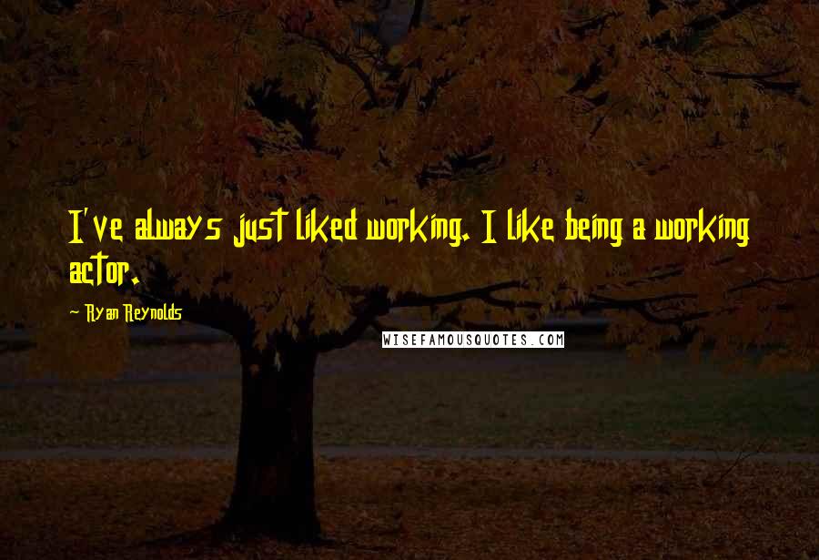 Ryan Reynolds Quotes: I've always just liked working. I like being a working actor.