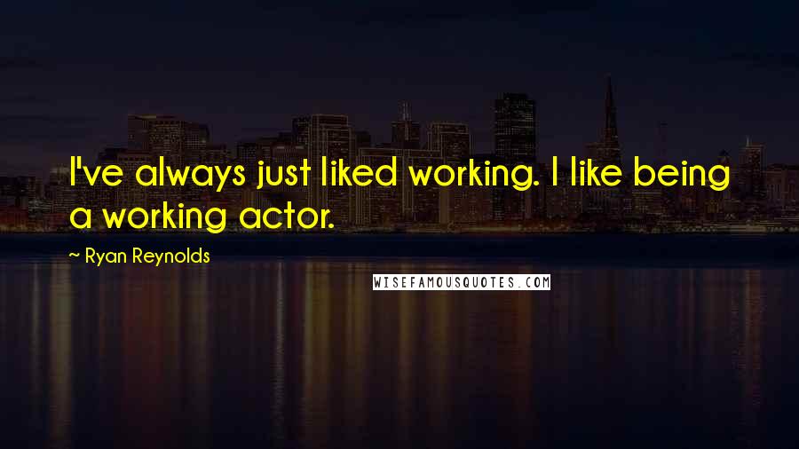 Ryan Reynolds Quotes: I've always just liked working. I like being a working actor.