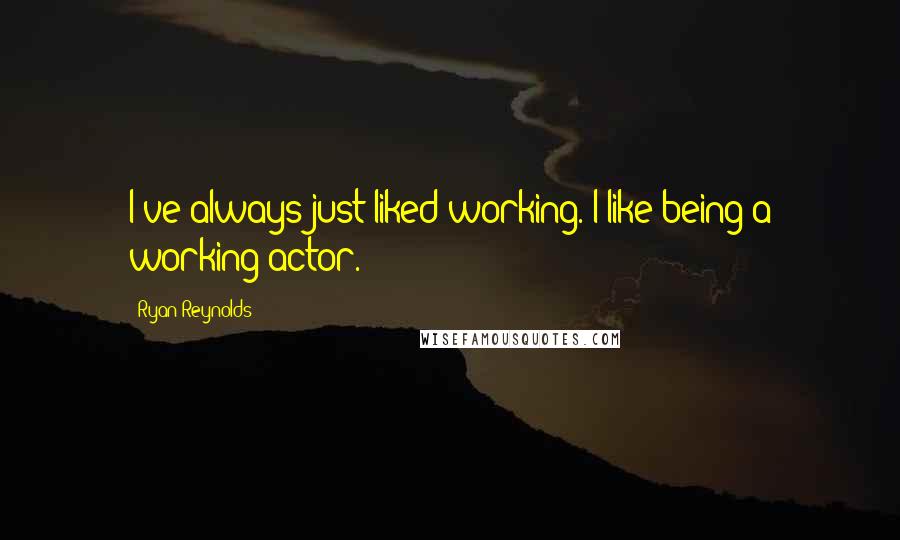 Ryan Reynolds Quotes: I've always just liked working. I like being a working actor.