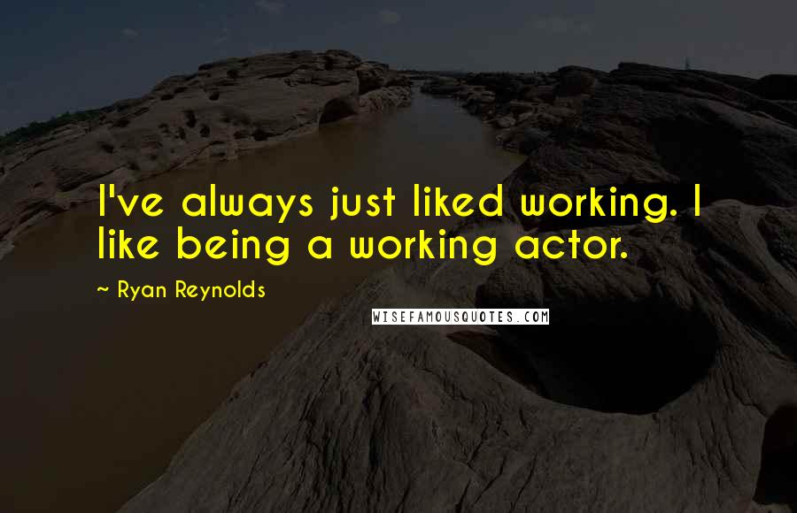 Ryan Reynolds Quotes: I've always just liked working. I like being a working actor.