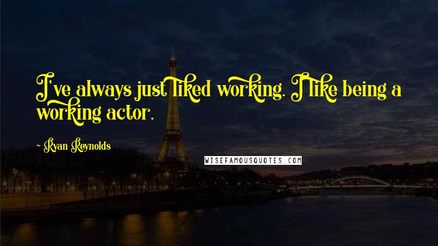 Ryan Reynolds Quotes: I've always just liked working. I like being a working actor.