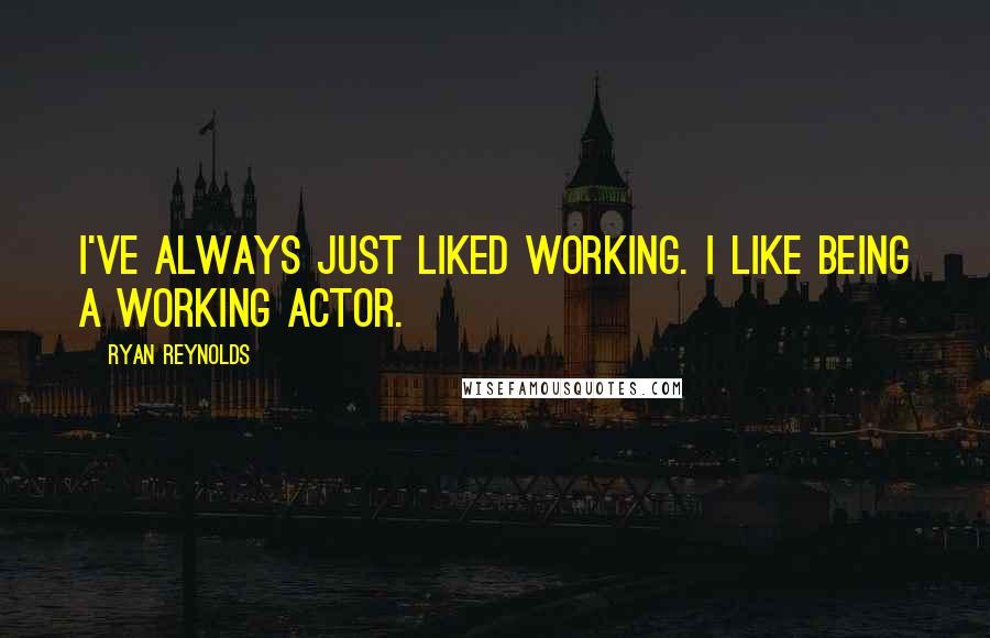 Ryan Reynolds Quotes: I've always just liked working. I like being a working actor.