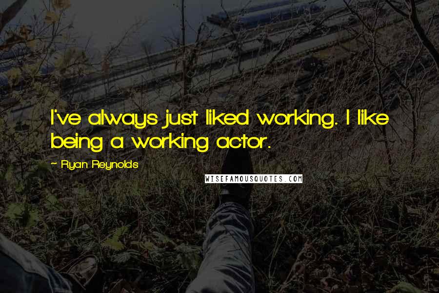 Ryan Reynolds Quotes: I've always just liked working. I like being a working actor.