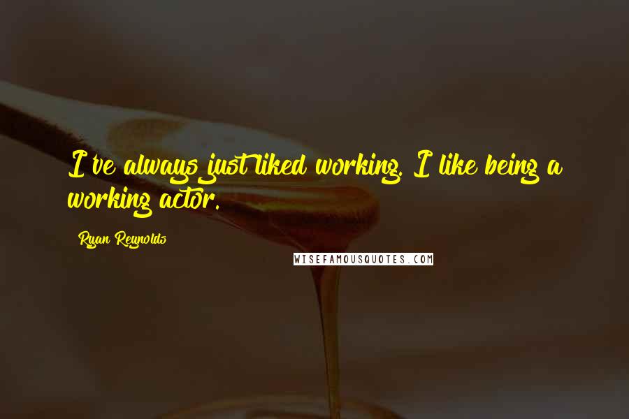 Ryan Reynolds Quotes: I've always just liked working. I like being a working actor.