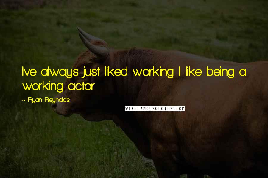 Ryan Reynolds Quotes: I've always just liked working. I like being a working actor.