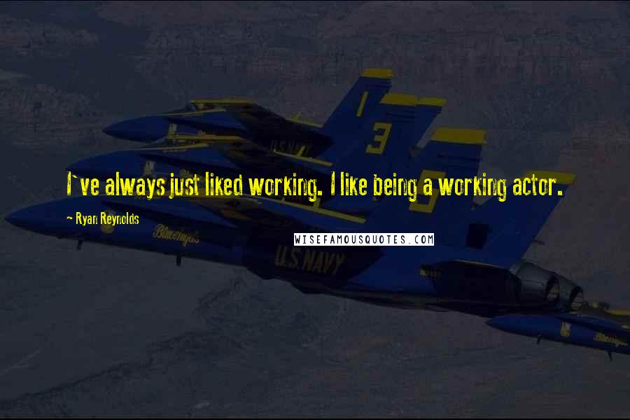 Ryan Reynolds Quotes: I've always just liked working. I like being a working actor.