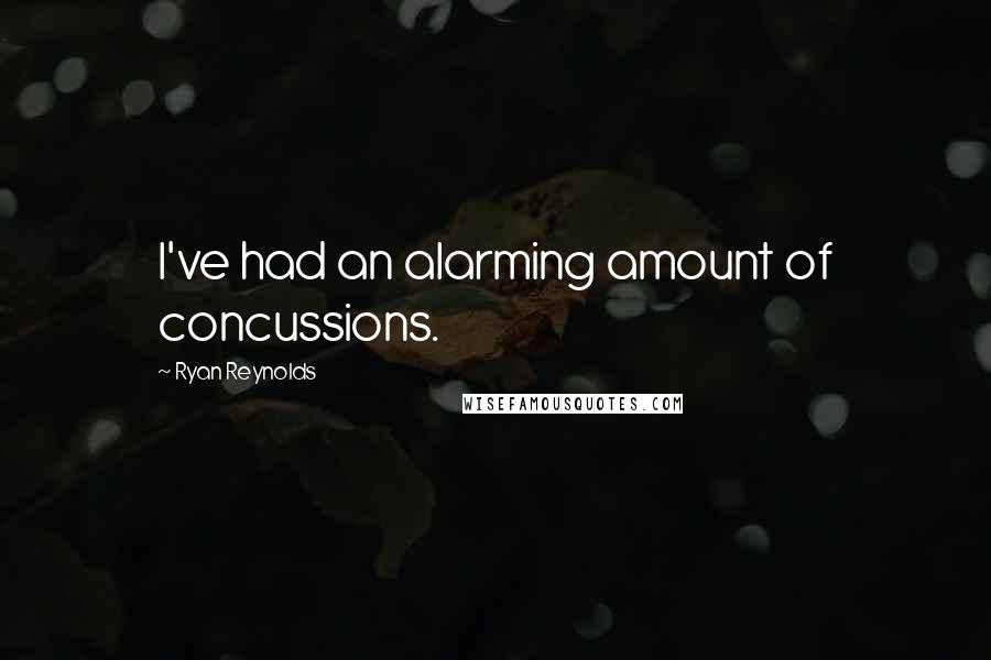 Ryan Reynolds Quotes: I've had an alarming amount of concussions.