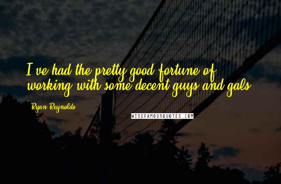 Ryan Reynolds Quotes: I've had the pretty good fortune of working with some decent guys and gals.