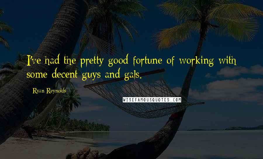 Ryan Reynolds Quotes: I've had the pretty good fortune of working with some decent guys and gals.