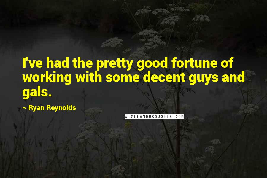 Ryan Reynolds Quotes: I've had the pretty good fortune of working with some decent guys and gals.