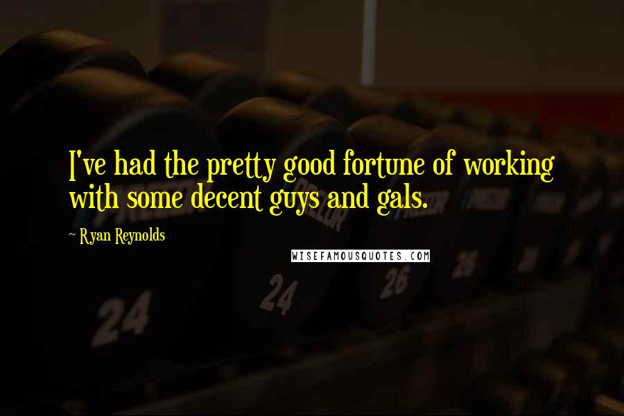 Ryan Reynolds Quotes: I've had the pretty good fortune of working with some decent guys and gals.