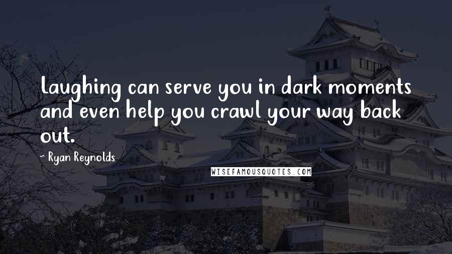 Ryan Reynolds Quotes: Laughing can serve you in dark moments and even help you crawl your way back out.