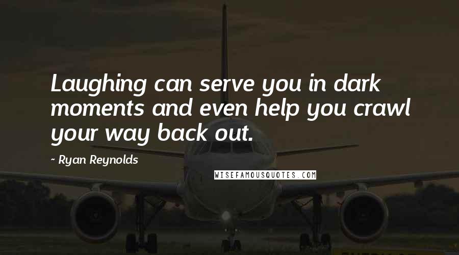 Ryan Reynolds Quotes: Laughing can serve you in dark moments and even help you crawl your way back out.
