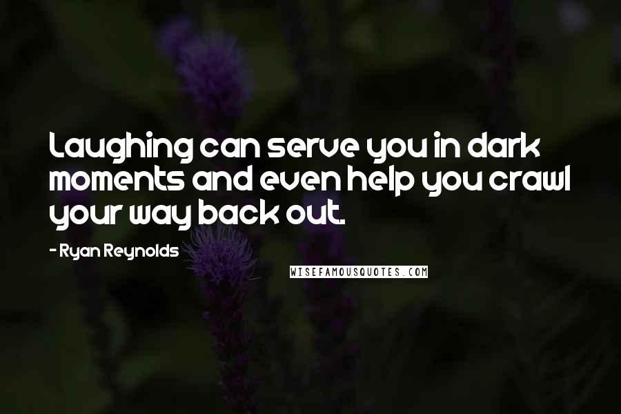 Ryan Reynolds Quotes: Laughing can serve you in dark moments and even help you crawl your way back out.