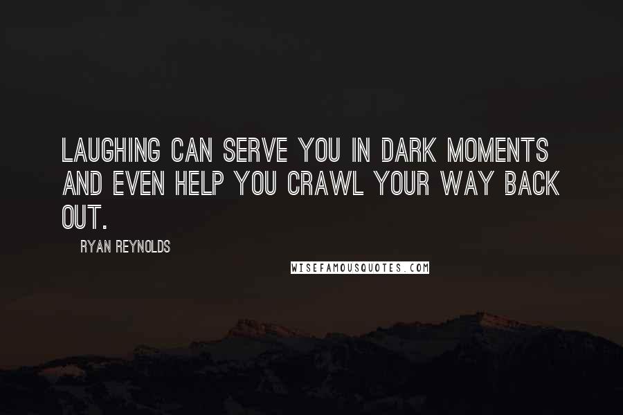 Ryan Reynolds Quotes: Laughing can serve you in dark moments and even help you crawl your way back out.