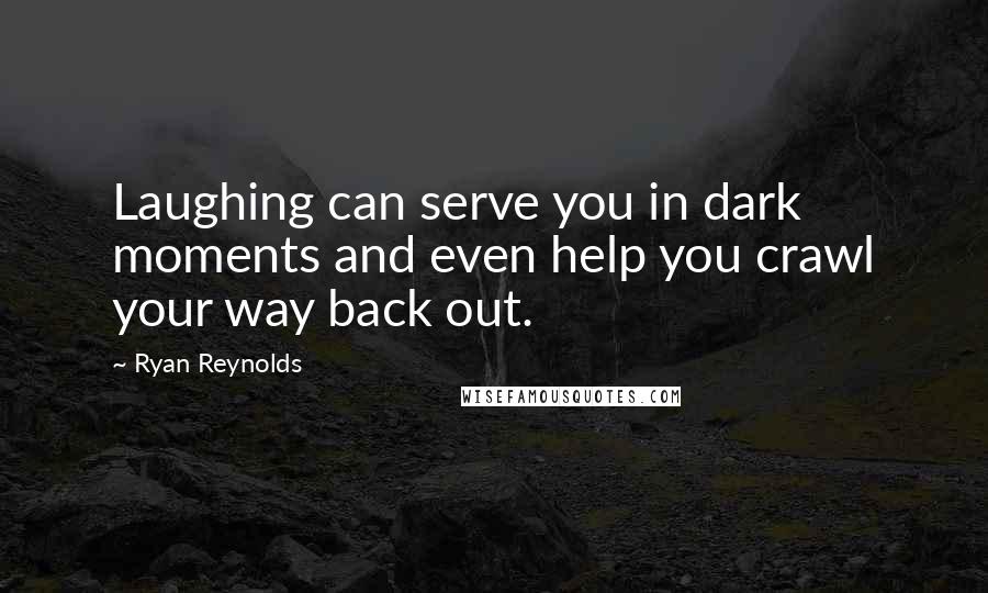 Ryan Reynolds Quotes: Laughing can serve you in dark moments and even help you crawl your way back out.