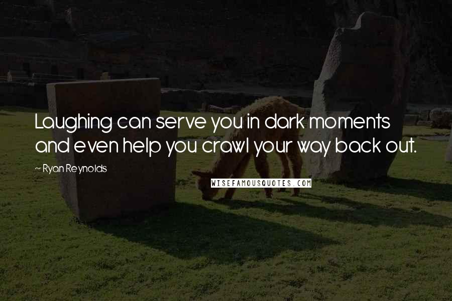 Ryan Reynolds Quotes: Laughing can serve you in dark moments and even help you crawl your way back out.