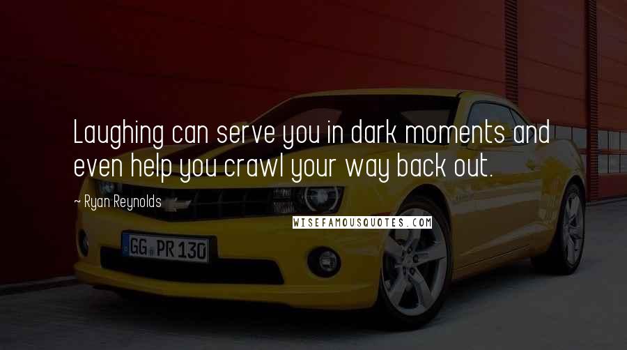 Ryan Reynolds Quotes: Laughing can serve you in dark moments and even help you crawl your way back out.