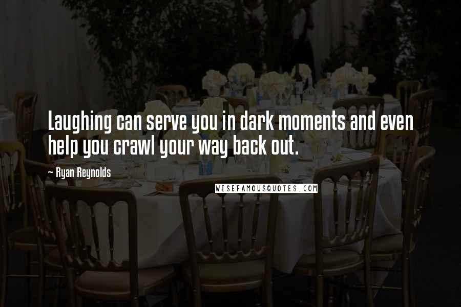 Ryan Reynolds Quotes: Laughing can serve you in dark moments and even help you crawl your way back out.