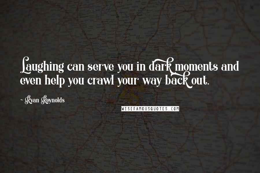 Ryan Reynolds Quotes: Laughing can serve you in dark moments and even help you crawl your way back out.