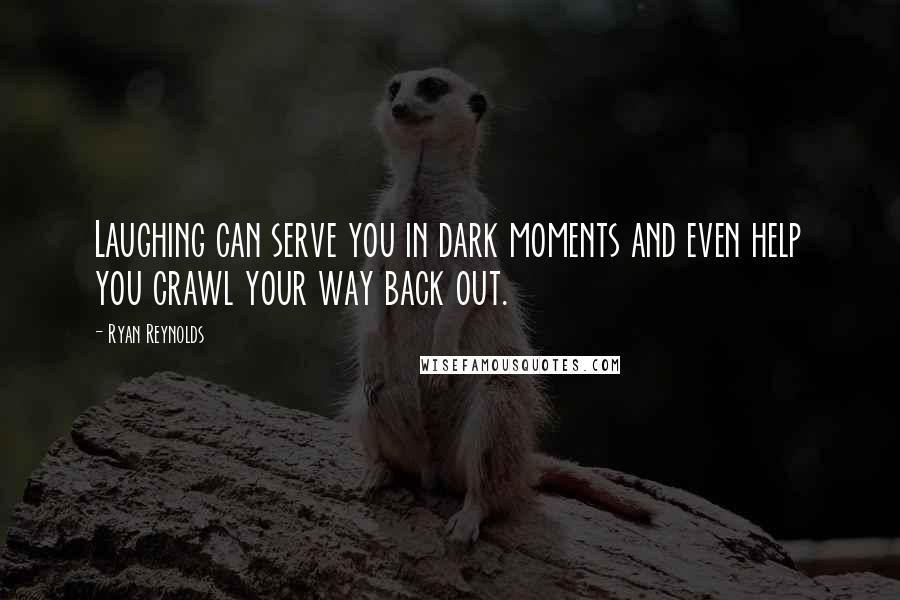 Ryan Reynolds Quotes: Laughing can serve you in dark moments and even help you crawl your way back out.