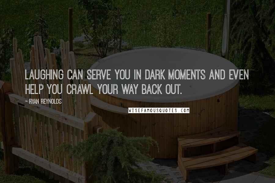 Ryan Reynolds Quotes: Laughing can serve you in dark moments and even help you crawl your way back out.