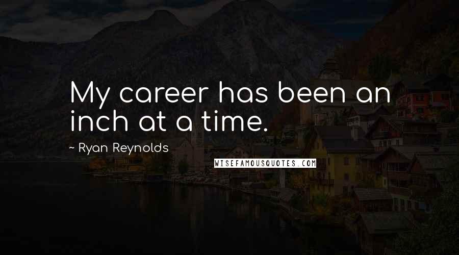 Ryan Reynolds Quotes: My career has been an inch at a time.