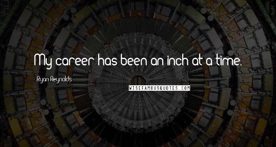 Ryan Reynolds Quotes: My career has been an inch at a time.