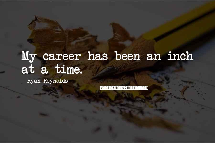 Ryan Reynolds Quotes: My career has been an inch at a time.