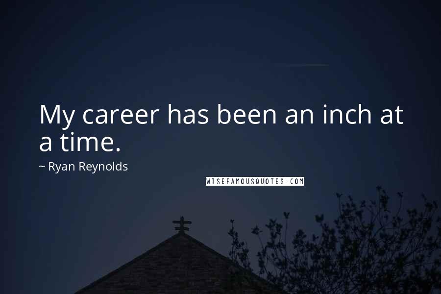 Ryan Reynolds Quotes: My career has been an inch at a time.