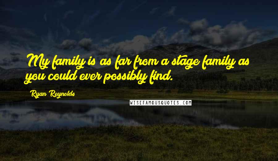 Ryan Reynolds Quotes: My family is as far from a stage family as you could ever possibly find.