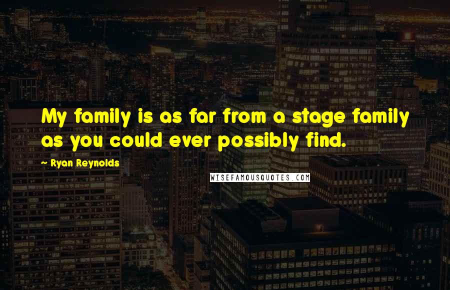 Ryan Reynolds Quotes: My family is as far from a stage family as you could ever possibly find.