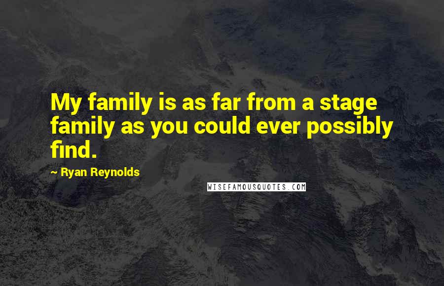 Ryan Reynolds Quotes: My family is as far from a stage family as you could ever possibly find.