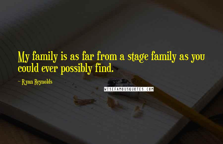 Ryan Reynolds Quotes: My family is as far from a stage family as you could ever possibly find.