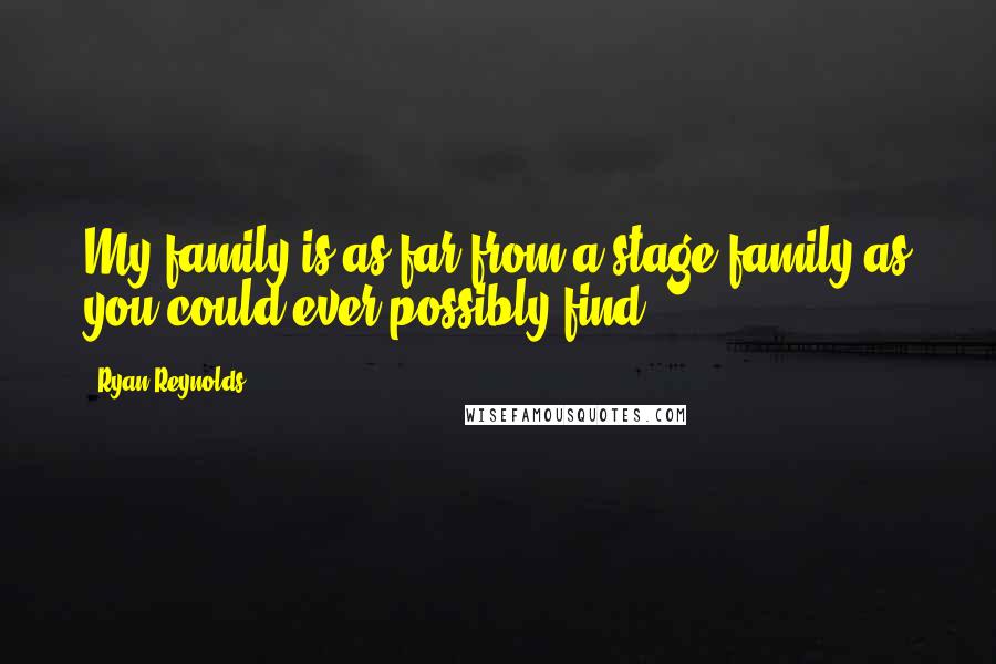 Ryan Reynolds Quotes: My family is as far from a stage family as you could ever possibly find.