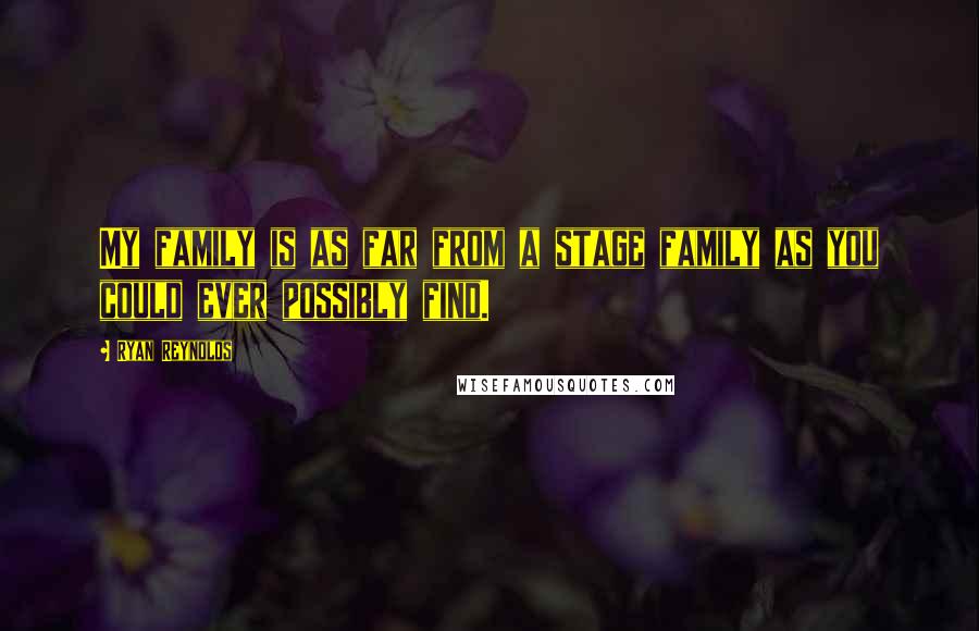 Ryan Reynolds Quotes: My family is as far from a stage family as you could ever possibly find.