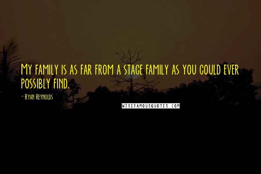 Ryan Reynolds Quotes: My family is as far from a stage family as you could ever possibly find.