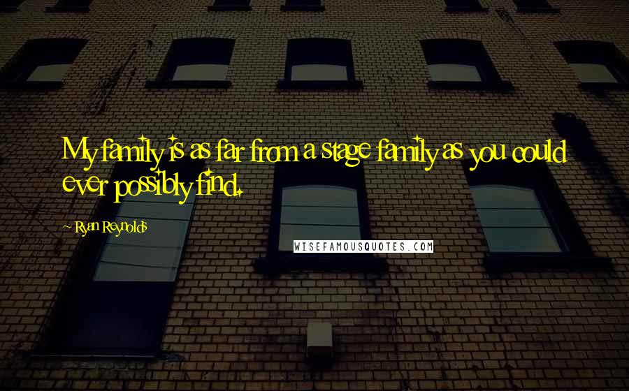 Ryan Reynolds Quotes: My family is as far from a stage family as you could ever possibly find.