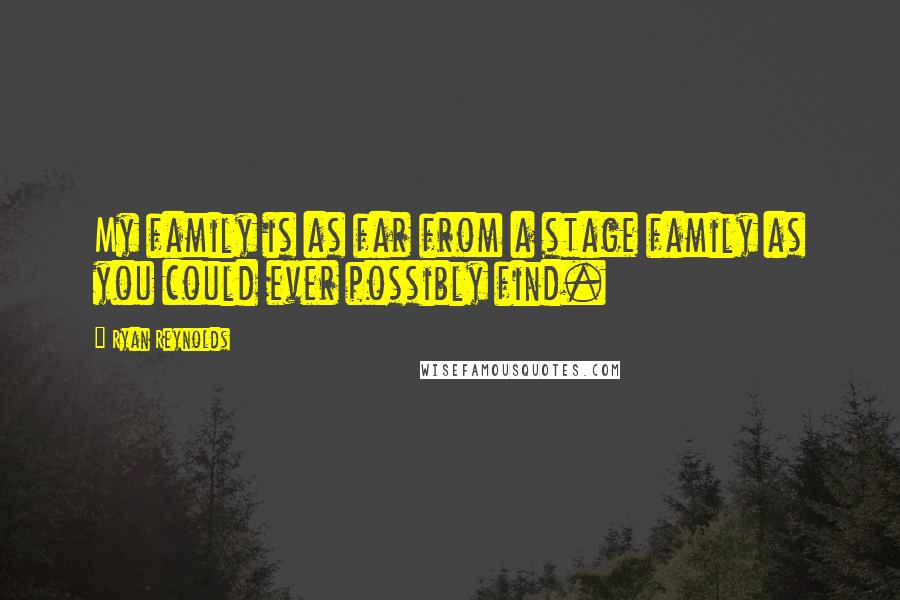 Ryan Reynolds Quotes: My family is as far from a stage family as you could ever possibly find.