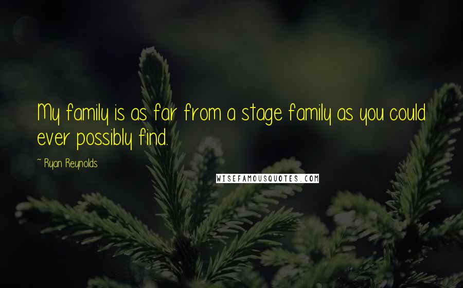 Ryan Reynolds Quotes: My family is as far from a stage family as you could ever possibly find.