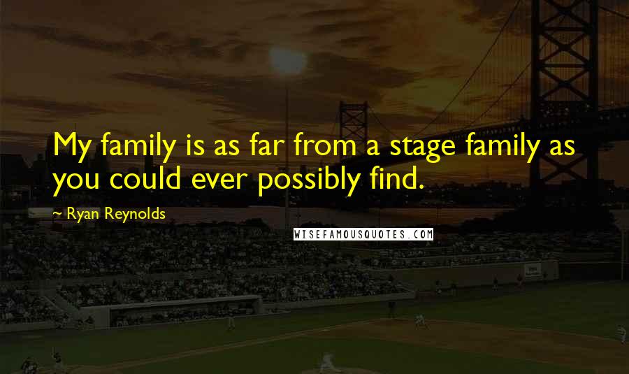 Ryan Reynolds Quotes: My family is as far from a stage family as you could ever possibly find.