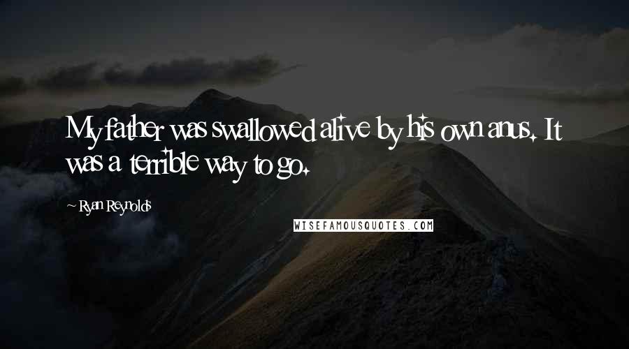 Ryan Reynolds Quotes: My father was swallowed alive by his own anus. It was a terrible way to go.